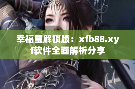 幸福寶解鎖版：xfb88.xyf軟件全面解析分享