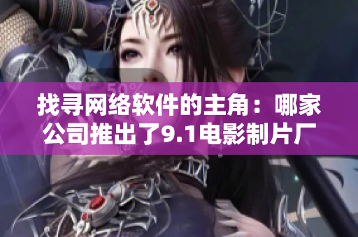 找尋網(wǎng)絡(luò)軟件的主角：哪家公司推出了9.1電影制片廠(chǎng)的制作工具？