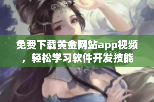 免費下載黃金網(wǎng)站app視頻，輕松學習軟件開發(fā)技能