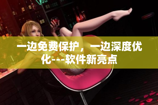一邊免費(fèi)保護(hù)，一邊深度優(yōu)化---軟件新亮點(diǎn)