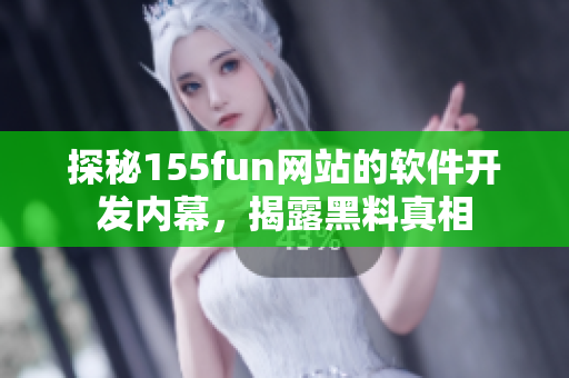 探秘155fun網(wǎng)站的軟件開(kāi)發(fā)內(nèi)幕，揭露黑料真相