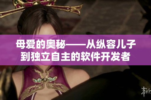 母愛的奧秘——從縱容兒子到獨(dú)立自主的軟件開發(fā)者