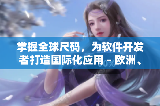 掌握全球尺碼，為軟件開發(fā)者打造國(guó)際化應(yīng)用 – 歐洲、日本、美國(guó)尺碼專線