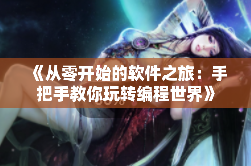 《從零開始的軟件之旅：手把手教你玩轉(zhuǎn)編程世界》