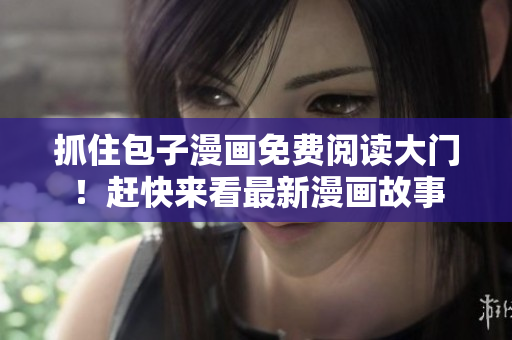 抓住包子漫畫免費閱讀大門！趕快來看最新漫畫故事