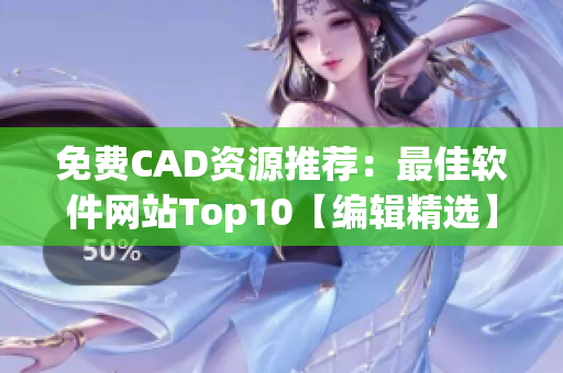 免費(fèi)CAD資源推薦：最佳軟件網(wǎng)站Top10【編輯精選】