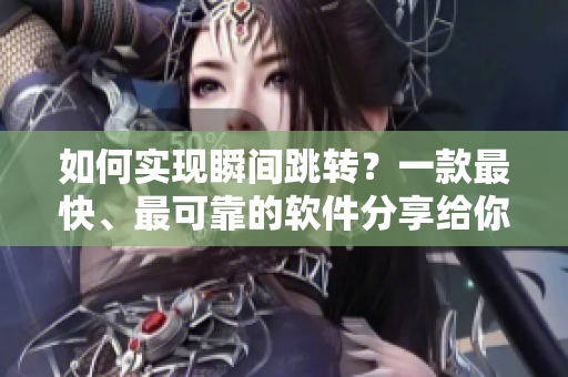 如何實(shí)現(xiàn)瞬間跳轉(zhuǎn)？一款最快、最可靠的軟件分享給你！