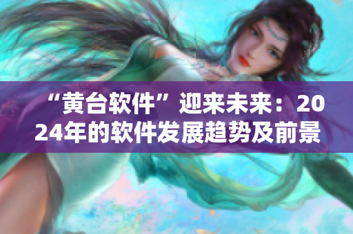 “黃臺(tái)軟件”迎來(lái)未來(lái)：2024年的軟件發(fā)展趨勢(shì)及前景展望