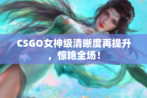 CSGO女神級(jí)清晰度再提升，驚艷全場(chǎng)！
