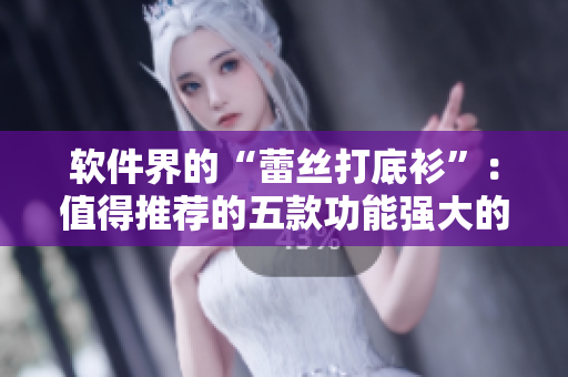 軟件界的“蕾絲打底衫”：值得推薦的五款功能強大的軟件產(chǎn)品