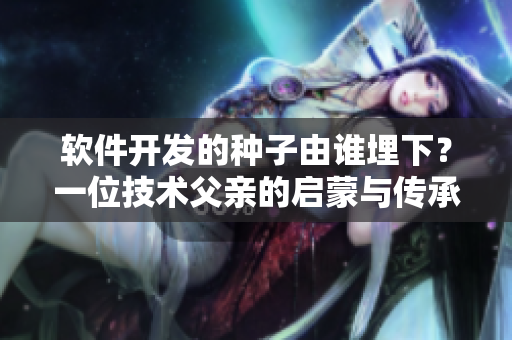 軟件開發(fā)的種子由誰埋下？一位技術(shù)父親的啟蒙與傳承