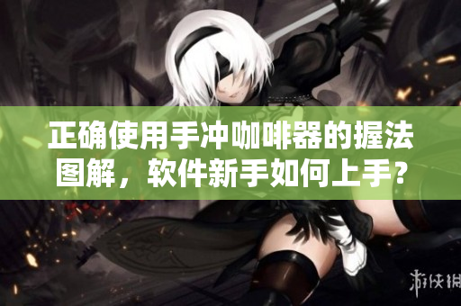 正確使用手沖咖啡器的握法圖解，軟件新手如何上手？