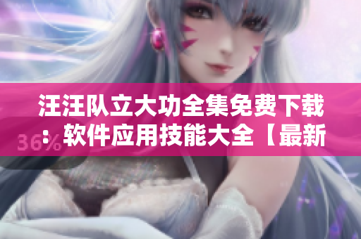 汪汪隊立大功全集免費(fèi)下載：軟件應(yīng)用技能大全【最新更新】