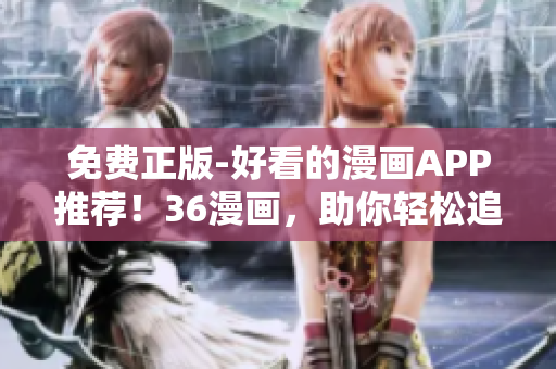 免費(fèi)正版-好看的漫畫(huà)APP推薦！36漫畫(huà)，助你輕松追上最新漫畫(huà)動(dòng)態(tài)！