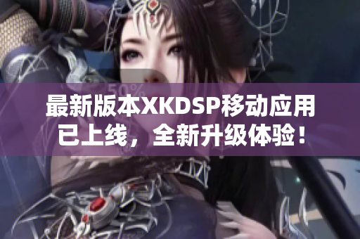 最新版本XKDSP移動(dòng)應(yīng)用已上線，全新升級(jí)體驗(yàn)！