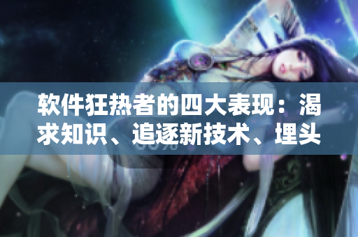 軟件狂熱者的四大表現(xiàn)：渴求知識(shí)、追逐新技術(shù)、埋頭編程、不斷探索