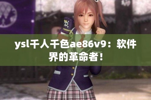 ysl千人千色ae86v9：軟件界的革命者！