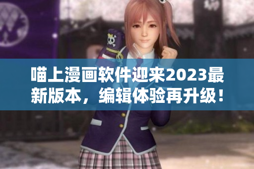 喵上漫畫軟件迎來2023最新版本，編輯體驗(yàn)再升級(jí)！