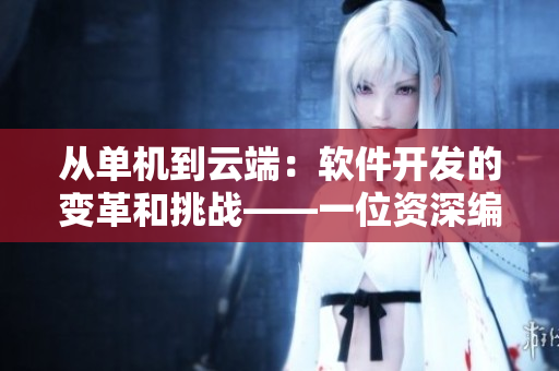 從單機(jī)到云端：軟件開發(fā)的變革和挑戰(zhàn)——一位資深編輯的視角
