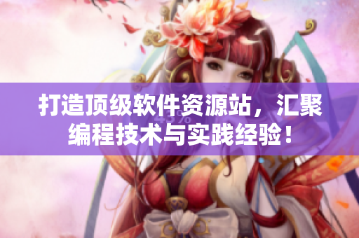 打造頂級軟件資源站，匯聚編程技術(shù)與實踐經(jīng)驗！