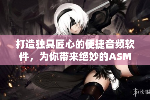 打造獨(dú)具匠心的便捷音頻軟件，為你帶來絕妙的ASMR助眠體驗！