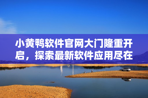 小黃鴨軟件官網(wǎng)大門隆重開啟，探索最新軟件應(yīng)用盡在這里