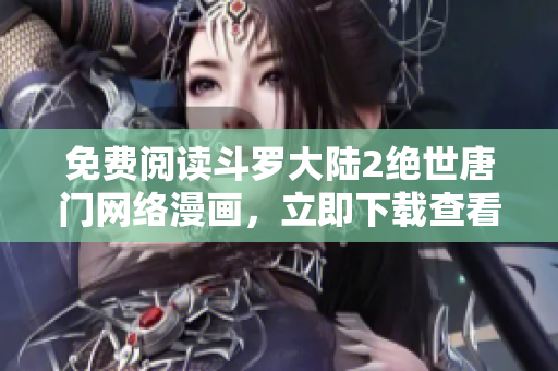 免費(fèi)閱讀斗羅大陸2絕世唐門網(wǎng)絡(luò)漫畫，立即下載查看最新章節(jié)及全文