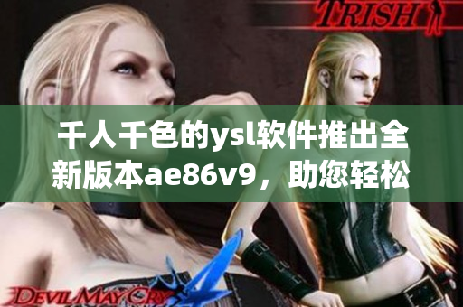 千人千色的ysl軟件推出全新版本ae86v9，助您輕松實(shí)現(xiàn)多彩網(wǎng)絡(luò)生活