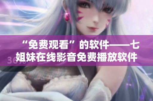 “免費觀看”的軟件——七姐妹在線影音免費播放軟件，國語版正式發(fā)布！