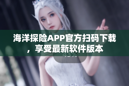 海洋探險APP官方掃碼下載，享受最新軟件版本