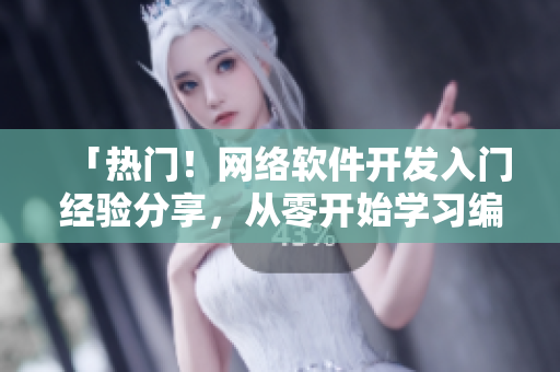 「熱門！網(wǎng)絡軟件開發(fā)入門經(jīng)驗分享，從零開始學習編程技巧！」