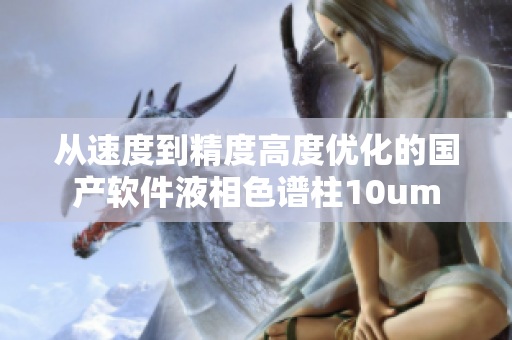 從速度到精度高度優(yōu)化的國(guó)產(chǎn)軟件液相色譜柱10um