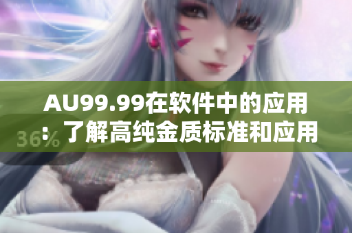 AU99.99在軟件中的應用：了解高純金質(zhì)標準和應用場景
