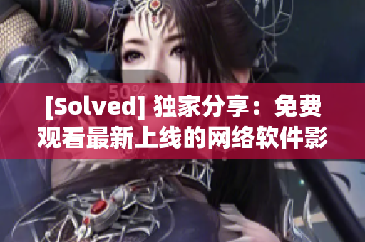 [Solved] 獨(dú)家分享：免費(fèi)觀看最新上線的網(wǎng)絡(luò)軟件影視大全