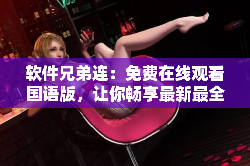 軟件兄弟連：免費(fèi)在線觀看國語版，讓你暢享最新最全軟件資訊！