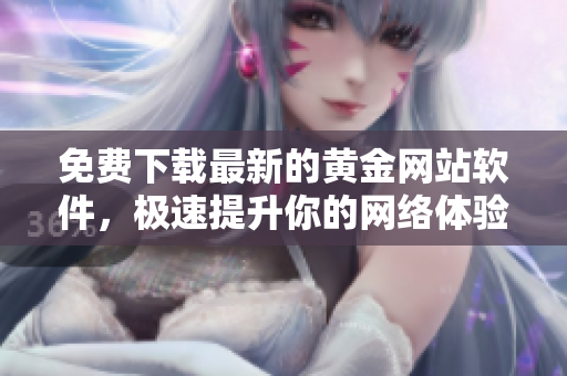 免費下載最新的黃金網(wǎng)站軟件，極速提升你的網(wǎng)絡體驗！