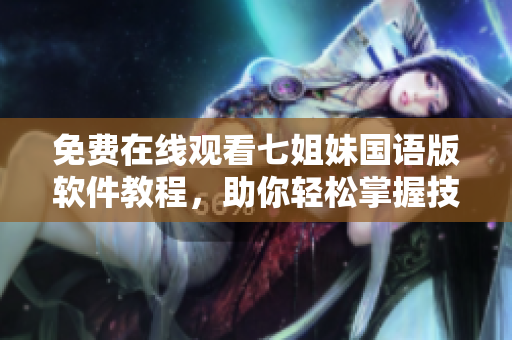 免費在線觀看七姐妹國語版軟件教程，助你輕松掌握技能