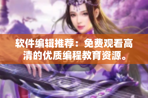 軟件編輯推薦：免費(fèi)觀看高清的優(yōu)質(zhì)編程教育資源。