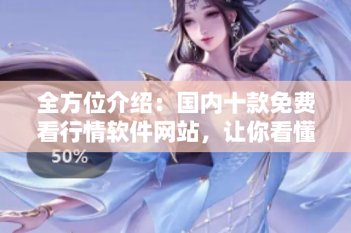 全方位介紹：國內(nèi)十款免費(fèi)看行情軟件網(wǎng)站，讓你看懂軟件原理！