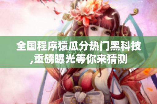 全國(guó)程序猿瓜分熱門黑科技,重磅曝光等你來猜測(cè)