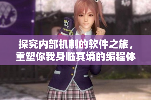 探究內(nèi)部機(jī)制的軟件之旅，重塑你我身臨其境的編程體驗