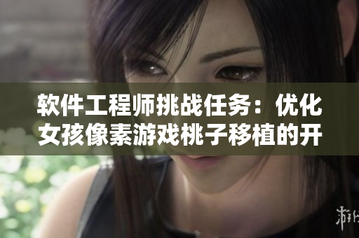 軟件工程師挑戰(zhàn)任務：優(yōu)化女孩像素游戲桃子移植的開發(fā)與調試