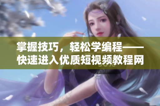 掌握技巧，輕松學(xué)編程——快速進(jìn)入優(yōu)質(zhì)短視頻教程網(wǎng)站推薦
