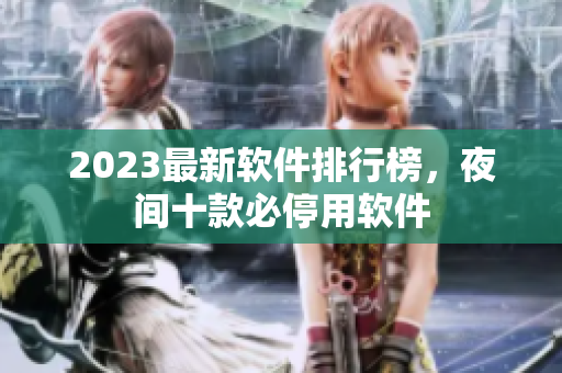 2023最新軟件排行榜，夜間十款必停用軟件
