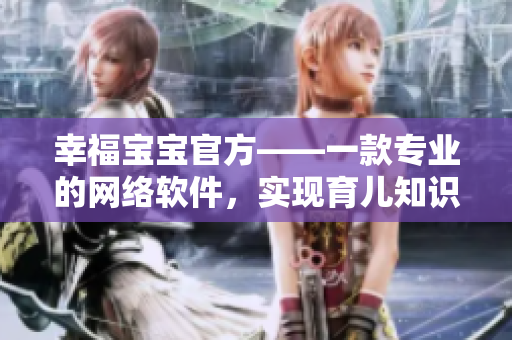 幸福寶寶官方——一款專業(yè)的網(wǎng)絡(luò)軟件，實現(xiàn)育兒知識普及與親子交流平臺
