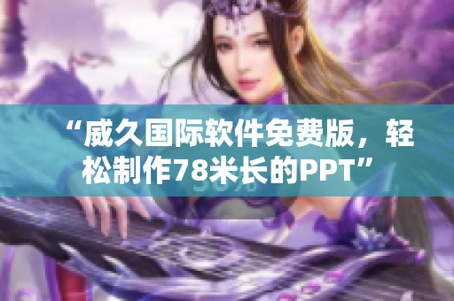 “威久國(guó)際軟件免費(fèi)版，輕松制作78米長(zhǎng)的PPT”