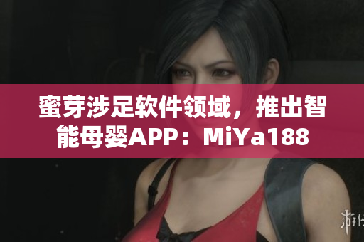 蜜芽涉足軟件領域，推出智能母嬰APP：MiYa188