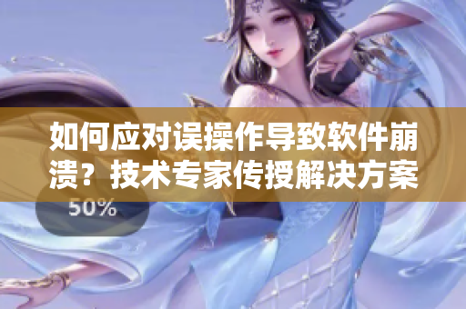 如何應(yīng)對誤操作導(dǎo)致軟件崩潰？技術(shù)專家傳授解決方案