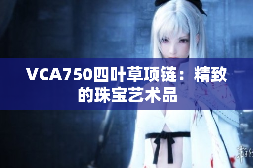 VCA750四葉草項鏈：精致的珠寶藝術(shù)品