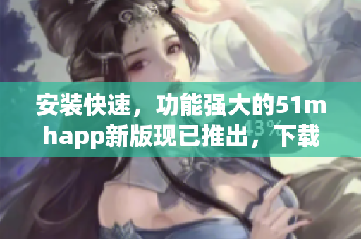 安裝快速，功能強(qiáng)大的51mhapp新版現(xiàn)已推出，下載僅42MB！